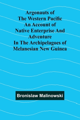Argonauts Of The Western Pacific An Account Of Native Enterprise And Adventure In The Archipelagoes Of Melanesian New Guinea - Malinowski, Bronislaw
