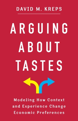 Arguing about Tastes: Modeling How Context and Experience Change Economic Preferences - Kreps, David