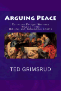 Arguing Peace: Collected Pacifist Writings: Volume Three: Biblical and Theological Essays - Grimsrud, Ted