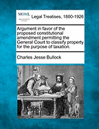 Argument in Favor of the Proposed Constitutional Amendment Permitting the General Court to Classify Property for the Purpose of Taxation (Classic Reprint)