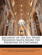 Argument of the REV. Henry Preserved Smith Before the Presbytery of Cincinnati (Classic Reprint)