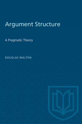 Argument Structure: A Pragmatic Theory - Walton, Douglas, Mr.