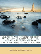 Arguments and Testimony in Behalf of the Town of Beverly Against the Division of the Town: Before the Legislative Committee on Towns. 1888