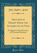 Arguments Drawn from the Attributes of God: In Support of the Doctrine of Universal Salvation (Classic Reprint)