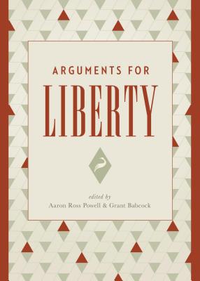 Arguments for Liberty - Powell, Aaron Ross (Editor), and Babcock, Grant (Editor)