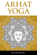 Arhat Yoga: A Complete Description of the Spiritual Pathway to the Sambhogakaya Yoga Attainment