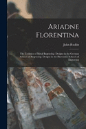 Ariadne Florentina: The Technics of Metal Engraving. Designs in the German Schools of Engraving. Designs in the Florentine Schools of Engraving