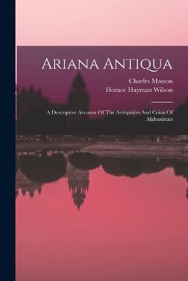 Ariana Antiqua: A Descriptive Account Of The Antiquities And Coins Of Afghanistan - Wilson, Horace Hayman, and Masson, Charles