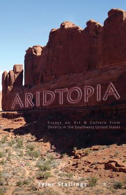 Aridtopia: Essays on Art & Culture from Deserts in the Southwest United States - Stallings, Tyler