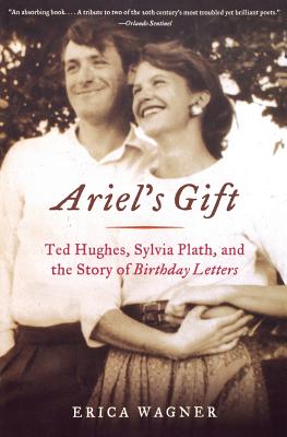 Ariel's Gift: Ted Hughes, Sylvia Plath, and the Story of Birthday Letters - Wagner, Erica