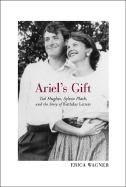 Ariel's Gift: Ted Hughes, Sylvia Plath and the Story of the Birthday Letters