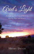 Ariel's Light: An Inspiring True Story of Recovery, Healing, Hope, and Miracles