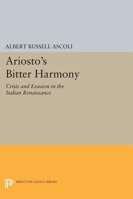 Ariosto's Bitter Harmony: Crisis and Evasion in the Italian Renaissance - Ascoli, Albert Russell