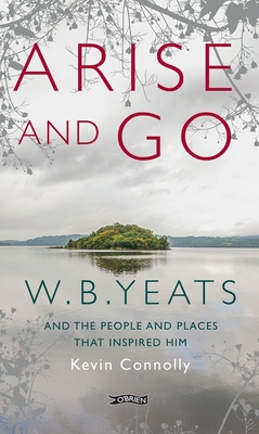 Arise And Go: W.B. Yeats and the people and places that inspired him - Connolly, Kevin