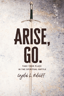Arise, Go.: Take Your Place in the Spiritual Battle