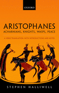 Aristophanes: Acharnians, Knights, Wasps, Peace: A Verse Translation, with Introductions and Notes