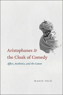 Aristophanes and the Cloak of Comedy: Affect, Aesthetics, and the Canon - Telo, Mario