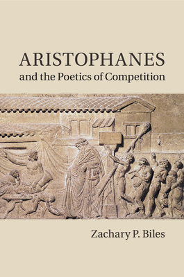 Aristophanes and the Poetics of Competition - Biles, Zachary P.