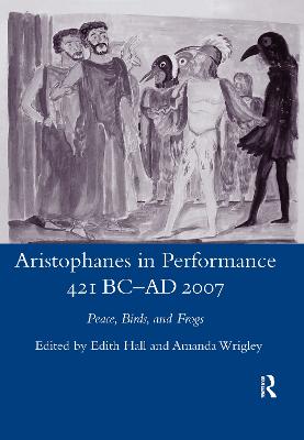 Aristophanes in Performance 421 BC-AD 2007: Peace, Birds and Frogs - Hall, Edith