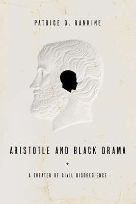 Aristotle and Black Drama: A Theater of Civil Disobedience - Rankine, Patrice D