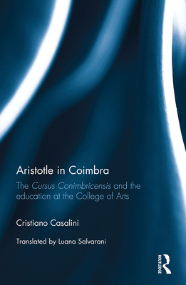 Aristotle in Coimbra: The Cursus Conimbricensis and the education at the College of Arts - Casalini, Cristiano