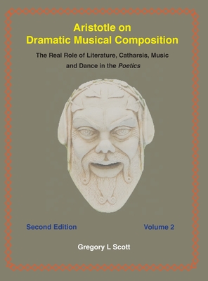 Aristotle on Dramatic Musical Composition: The Real Role of Literature, Catharsis, Music and Dance in the POETICS - Scott, Gregory
