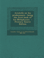 Aristotle on His Predecessors: Being the First Book of His Metaphysics - Aristotle, Aristotle, and Taylor, Alfred Edward