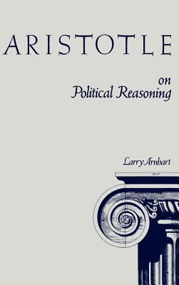 Aristotle on Political Reasoning: A Commentary on the "Rhetoric" - Arnhart, Larry