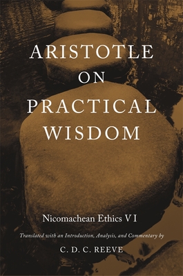 Aristotle on Practical Wisdom: Nicomachean Ethics VI (Critical) - Reeve, C D C