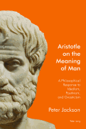 Aristotle on the Meaning of Man: A Philosophical Response to Idealism, Positivism, and Gnosticism