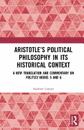 Aristotle's Political Philosophy in its Historical Context: A New Translation and Commentary on Politics Books 5 and 6