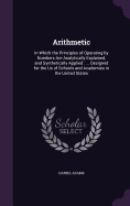 Arithmetic: In Which the Principles of Operating by Numbers Are Analytically Explained, and Synthetically Applied: ... Designed for the Us of Schools and Academies in the United States