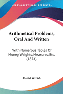 Arithmetical Problems, Oral and Written: With Numerous Tables of Money, Weights, Measures, Etc. (1874)