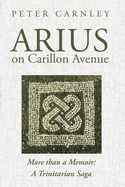 Arius on Carillon Avenue: More Than a Memoir: A Trinitarian Saga