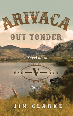 Arivaca Out Yonder: A Novel of the Bar-V-Bar Ranch - Clarke, Jim