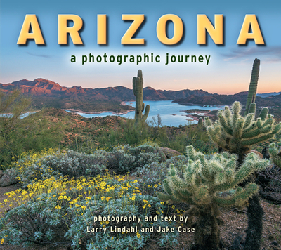 Arizona: A Photographic Journey - Lindahl, Larry (Photographer), and Case, Jake (Photographer)