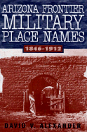 Arizona Frontier Military Place Names, 1846-1912 - Alexander, David V.