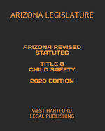 Arizona Revised Statutes Title 8 Child Safety 2020 Edition: West Hartford Legal Publishing