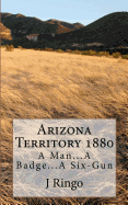 Arizona Territory 1880: A Man...a Badge...a Six-Gun