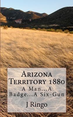 Arizona Territory 1880: A Man...A Badge...A Six-Gun - Ringo, J T