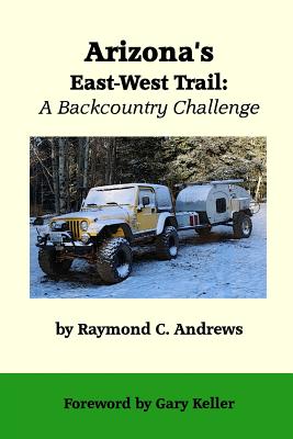 Arizona's East-West Trail: A Backcountry Challenge - Keller, Gary (Foreword by), and Andrews, Raymond C