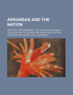 Arkansas and the Nation: How They Are Governed; For the Use of Schools, Teachers' Institutes and for Private Instruction (Classic Reprint)