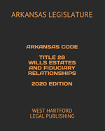Arkansas Code Title 28 Wills Estates and Fiduciary Relationships 2020 Edition: West Hartford Legal Publishing
