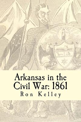 Arkansas in the Civil War: 1861: Diary of a State - Kelley, Ron, Dr.