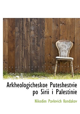 Arkheologicheskoe Puteshestvie Po Sirii I Palestinie - Kondakov, Nikodim Pavlovich