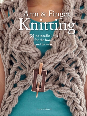 Arm & Finger Knitting: 35 No-Needle Knits for the Home and to Wear - Strutt, Laura