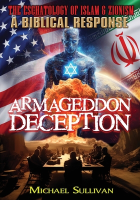 Armageddon Deception The Eschatology of Islam & Zionism A Biblical Response - Sullivan, Michael