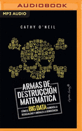 Armas de Destruccion Matematica: Como El Big Data Aumenta La Desigualdad - O'Neil, Cathy, and Faria, Andreina (Read by)
