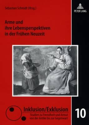 Arme Und Ihre Lebensperspektiven in Der Fruehen Neuzeit - Raphael, Lutz (Editor), and Schmidt, Sebastian (Editor)