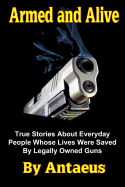 Armed and Alive: True Stories about Everyday People Whose Lives Were Saved by Legally Owned Guns